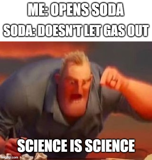 Soda Science Meme | ME: OPENS SODA; SODA: DOESN'T LET GAS OUT; SCIENCE IS SCIENCE | image tagged in mr incredible mad,memes | made w/ Imgflip meme maker