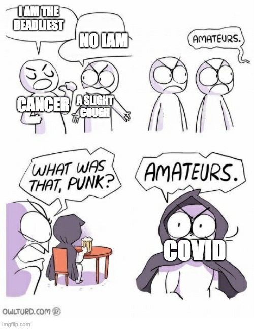 Amateurs | I AM THE DEADLIEST; NO IAM; CANCER; A SLIGHT COUGH; COVID | image tagged in amateurs | made w/ Imgflip meme maker