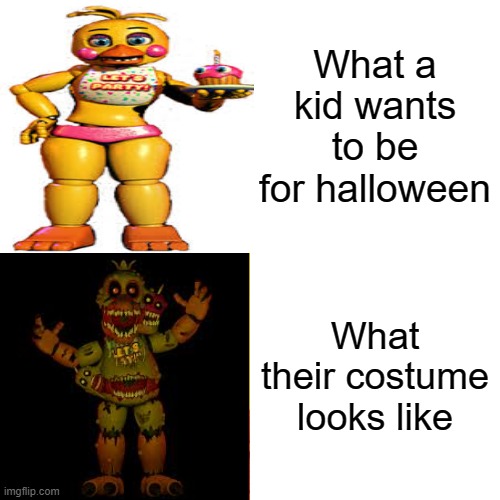 ;-; so true cause I ruin it U-U | What a kid wants to be for halloween; What their costume looks like | image tagged in fnaf,chica | made w/ Imgflip meme maker