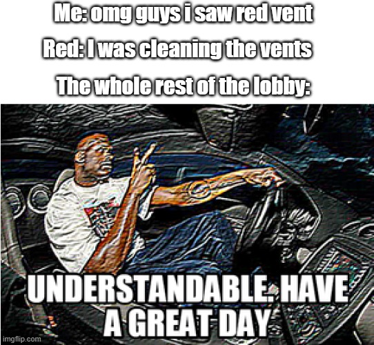UNDERSTANDABLE, HAVE A GREAT DAY | Me: omg guys i saw red vent; Red: I was cleaning the vents; The whole rest of the lobby: | image tagged in understandable have a great day,among us,cleaning the vents | made w/ Imgflip meme maker