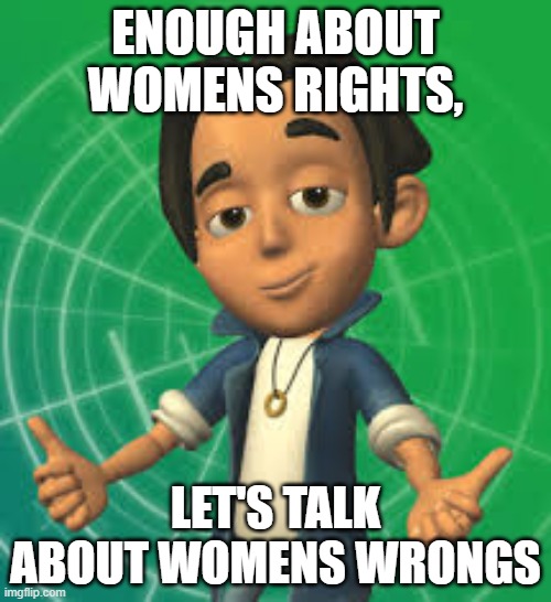 when when | ENOUGH ABOUT WOMENS RIGHTS, LET'S TALK ABOUT WOMENS WRONGS | image tagged in garfield,is a,school,shooter | made w/ Imgflip meme maker