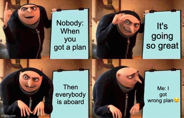 Gru's Plan | Nobody: When you got a plan; It's going so great; Then everybody is aboard; Me: I got wrong plan😢 | image tagged in memes,gru's plan | made w/ Imgflip meme maker