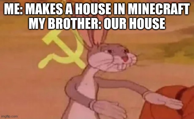Bugs bunny communist | ME: MAKES A HOUSE IN MINECRAFT
MY BROTHER: OUR HOUSE | image tagged in bugs bunny communist | made w/ Imgflip meme maker