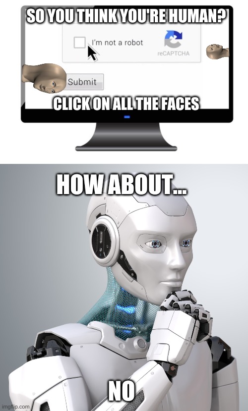 NOPE | SO YOU THINK YOU'RE HUMAN? CLICK ON ALL THE FACES; HOW ABOUT... NO | image tagged in robot | made w/ Imgflip meme maker