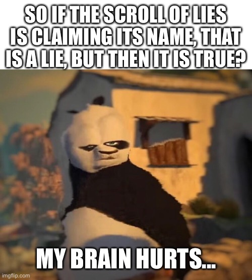 Drunk Kung Fu Panda | SO IF THE SCROLL OF LIES IS CLAIMING ITS NAME, THAT IS A LIE, BUT THEN IT IS TRUE? MY BRAIN HURTS... | image tagged in drunk kung fu panda | made w/ Imgflip meme maker