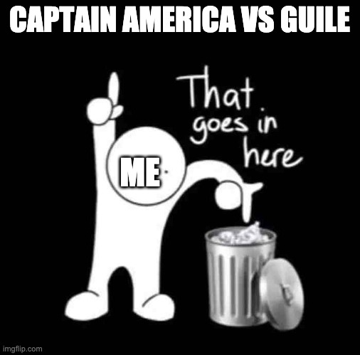 Cap's Trash MU | CAPTAIN AMERICA VS GUILE; ME | image tagged in that goes in here | made w/ Imgflip meme maker