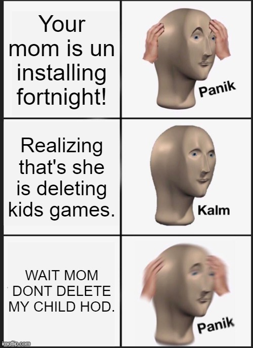 DONT DELETE. | Your mom is un installing fortnight! Realizing that's she is deleting kids games. WAIT MOM DONT DELETE MY CHILD HOD. | image tagged in memes,panik kalm panik | made w/ Imgflip meme maker