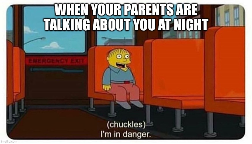 Ralph in danger | WHEN YOUR PARENTS ARE TALKING ABOUT YOU AT NIGHT | image tagged in ralph in danger | made w/ Imgflip meme maker