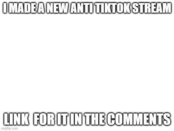 Blank White Template | I MADE A NEW ANTI TIKTOK STREAM; LINK  FOR IT IN THE COMMENTS | image tagged in blank white template | made w/ Imgflip meme maker