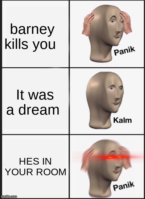 Panik Kalm Panik Meme | barney kills you; It was a dream; HES IN YOUR ROOM | image tagged in memes,panik kalm panik | made w/ Imgflip meme maker