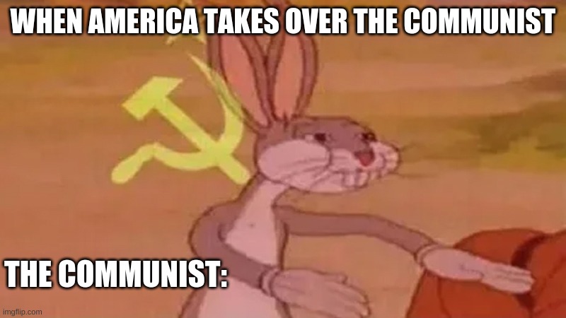 hahahahaha | WHEN AMERICA TAKES OVER THE COMMUNIST; THE COMMUNIST: | image tagged in funny memes | made w/ Imgflip meme maker