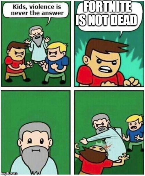Its very very very dead | FORTNITE IS NOT DEAD | image tagged in violence is never the answer | made w/ Imgflip meme maker