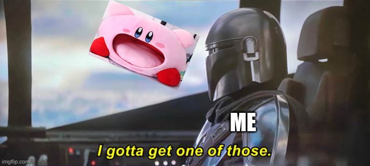 i neeeeed it | ME | image tagged in i gotta get one of those correct text boxes,kirby | made w/ Imgflip meme maker