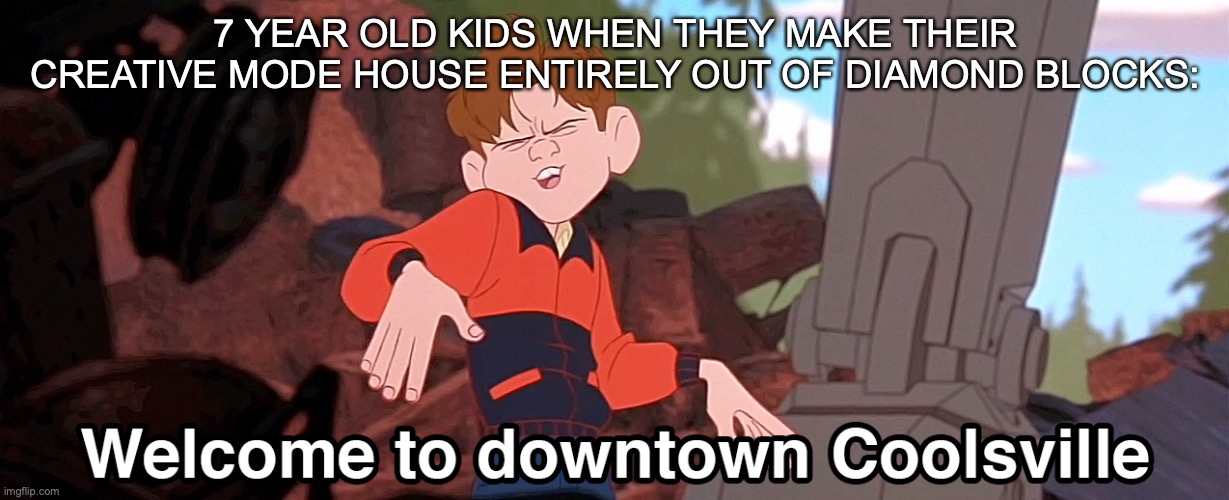 OmG DiAmOnD hOuSe | 7 YEAR OLD KIDS WHEN THEY MAKE THEIR CREATIVE MODE HOUSE ENTIRELY OUT OF DIAMOND BLOCKS: | image tagged in welcome to downtown coolsville,minecraft,funny because it's true,relatable,memories,memes | made w/ Imgflip meme maker