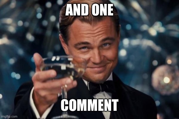 Leonardo Dicaprio Cheers Meme | AND ONE COMMENT | image tagged in memes,leonardo dicaprio cheers | made w/ Imgflip meme maker