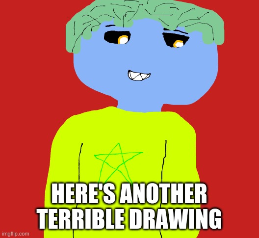 im so bad u dont even know | HERE'S ANOTHER TERRIBLE DRAWING | made w/ Imgflip meme maker