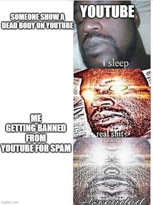 I sleep meme with ascended template | YOUTUBE; SOMEONE SHOW A DEAD BODY ON YOUTUBE; ME GETTING BANNED FROM YOUTUBE FOR SPAM | image tagged in i sleep meme with ascended template,youtube,funny memes,memes | made w/ Imgflip meme maker