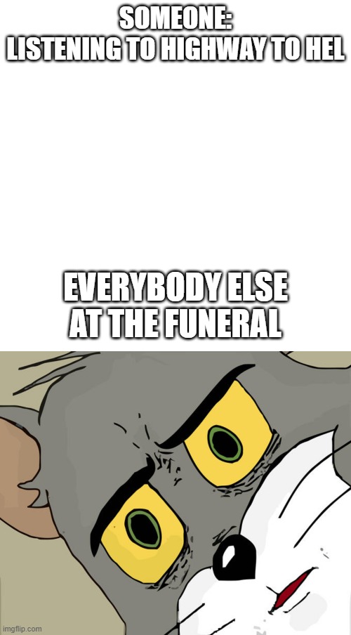 SOMEONE:
LISTENING TO HIGHWAY TO HEL; EVERYBODY ELSE AT THE FUNERAL | image tagged in memes,blank transparent square,unsettled tom | made w/ Imgflip meme maker