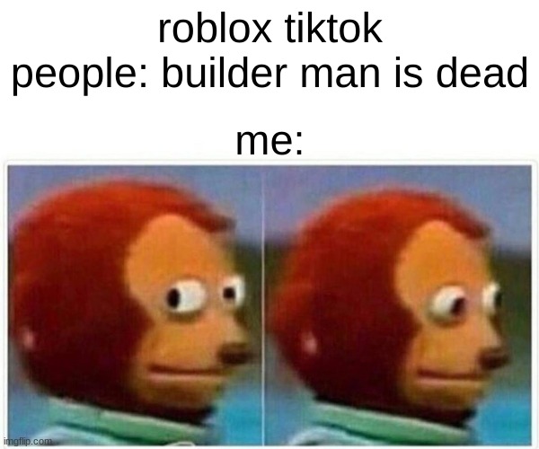 if you dont understand look on tiktok for #RIP or something | roblox tiktok people: builder man is dead; me: | image tagged in memes,monkey puppet | made w/ Imgflip meme maker