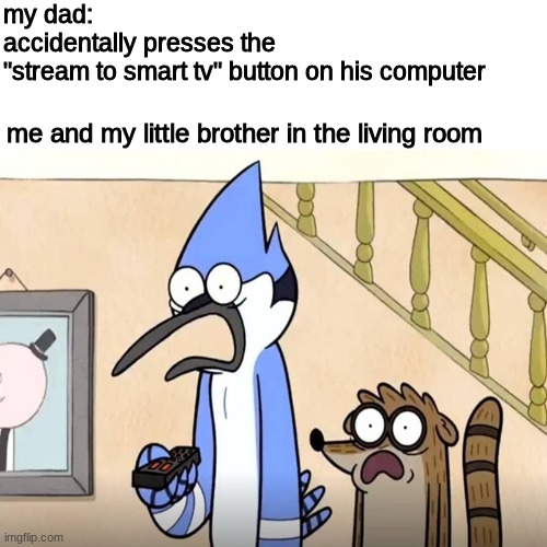stream to tv button | my dad: 
accidentally presses the 
"stream to smart tv" button on his computer; me and my little brother in the living room | image tagged in memes,dank memes,funny,regular show | made w/ Imgflip meme maker