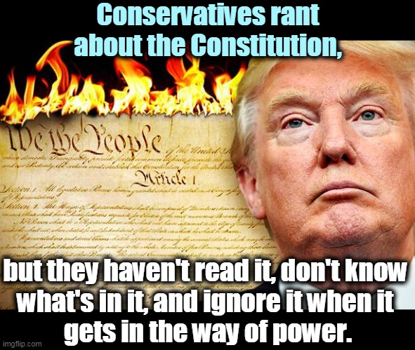 Yelling about the Constitution doesn't give you license to break the law. | Conservatives rant about the Constitution, but they haven't read it, don't know 
what's in it, and ignore it when it 
gets in the way of power. | image tagged in trump burns the constitution when it gets in the way,trump,break,constitution | made w/ Imgflip meme maker