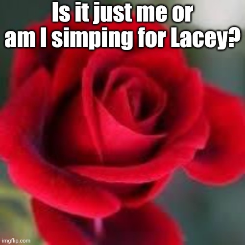 I just can't help myself | Is it just me or am I simping for Lacey? | image tagged in roses are red,her eyes her hair her smile,i'm so obsessed | made w/ Imgflip meme maker
