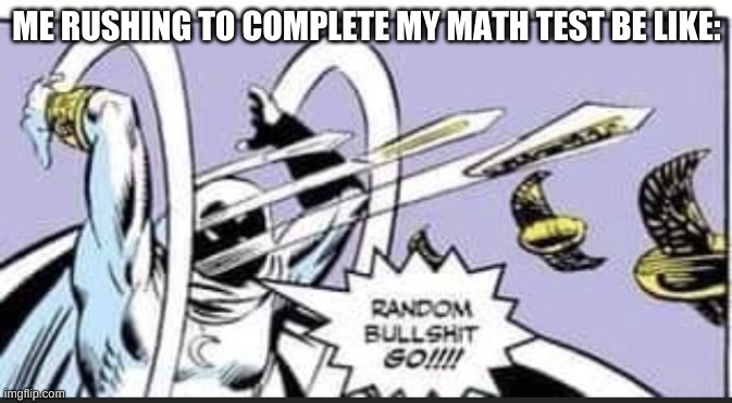 Random Bullshit Go | ME RUSHING TO COMPLETE MY MATH TEST BE LIKE: | image tagged in random bullshit go | made w/ Imgflip meme maker