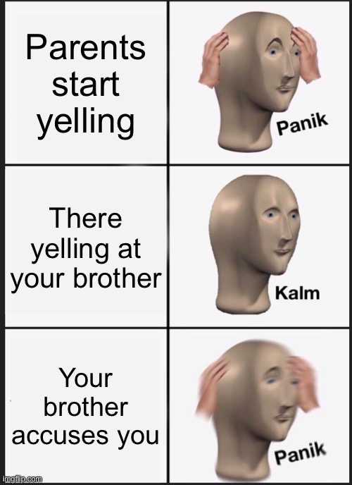Panik Kalm Panik Meme | Parents start yelling; There yelling at your brother; Your brother accuses you | image tagged in memes,panik kalm panik | made w/ Imgflip meme maker
