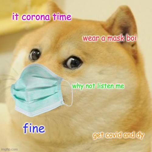 even doge know dangers of corona | it corona time; wear a mask boi; why not listen me; fine; get covid and dy | image tagged in memes,doge,coronavirus meme | made w/ Imgflip meme maker