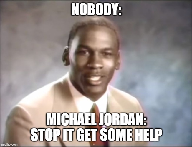 stop it. Get some help | NOBODY:; MICHAEL JORDAN: STOP IT GET SOME HELP | image tagged in stop it get some help | made w/ Imgflip meme maker