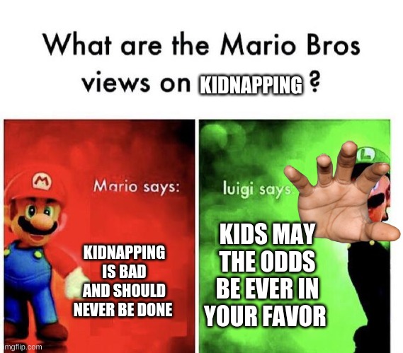 Mario Bros Views | KIDNAPPING; KIDS MAY THE ODDS BE EVER IN YOUR FAVOR; KIDNAPPING IS BAD AND SHOULD NEVER BE DONE | image tagged in mario bros views | made w/ Imgflip meme maker