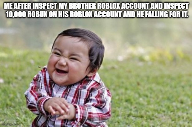 Evil Toddler Meme | ME AFTER INSPECT MY BROTHER ROBLOX ACCOUNT AND INSPECT 
10,000 ROBUX ON HIS ROBLOX ACCOUNT AND HE FALLING FOR IT. | image tagged in memes,evil toddler,robux | made w/ Imgflip meme maker