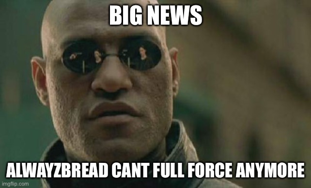 Long story but Simon lee did i thing | BIG NEWS; ALWAYZBREAD CANT FULL FORCE ANYMORE | image tagged in memes,matrix morpheus | made w/ Imgflip meme maker