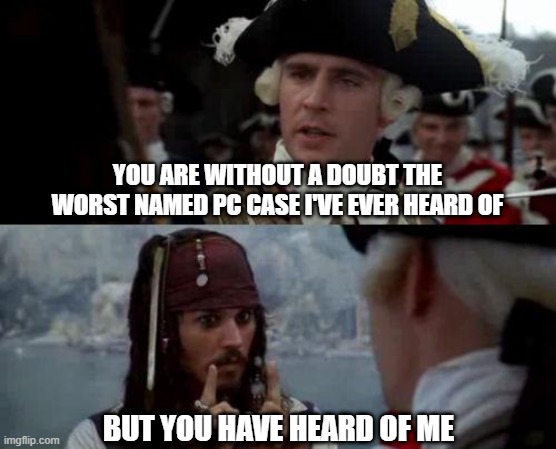 Jack Sparrow you have heard of me | YOU ARE WITHOUT A DOUBT THE WORST NAMED PC CASE I'VE EVER HEARD OF; BUT YOU HAVE HEARD OF ME | image tagged in jack sparrow you have heard of me | made w/ Imgflip meme maker