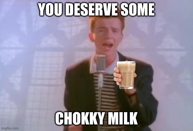 After Gaming For So Long | YOU DESERVE SOME; CHOKKY MILK | image tagged in rick astley | made w/ Imgflip meme maker