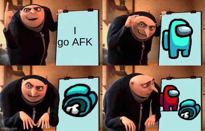 AFK | I go AFK | image tagged in memes,gru's plan | made w/ Imgflip meme maker