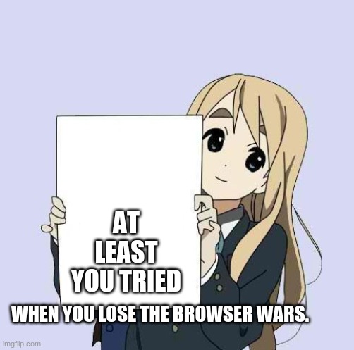 Mugi sign template | AT LEAST YOU TRIED; WHEN YOU LOSE THE BROWSER WARS. | image tagged in mugi sign template | made w/ Imgflip meme maker
