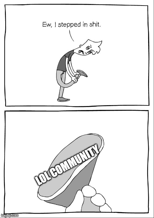 anybody same? | LOL COMMUNITY | image tagged in ew i stepped in shit | made w/ Imgflip meme maker