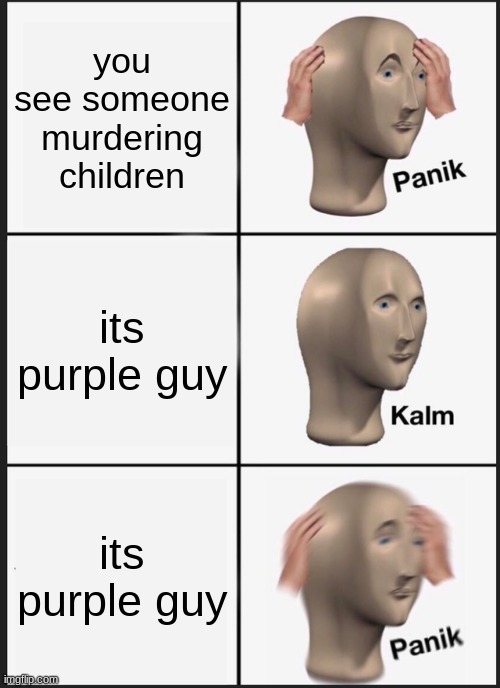 Panik Kalm Panik | you see someone murdering children; its purple guy; its purple guy | image tagged in memes,panik kalm panik | made w/ Imgflip meme maker