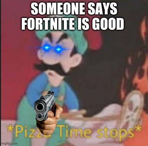 Pizza Time Stops | SOMEONE SAYS FORTNITE IS GOOD | image tagged in pizza time stops | made w/ Imgflip meme maker