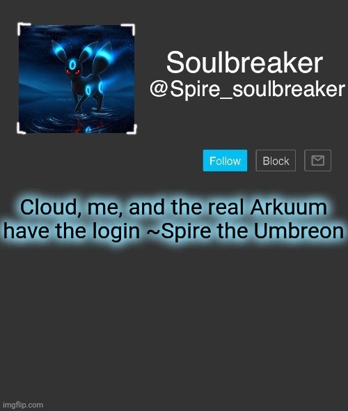 Spire | Cloud, me, and the real Arkuum have the login ~Spire the Umbreon | image tagged in spire | made w/ Imgflip meme maker