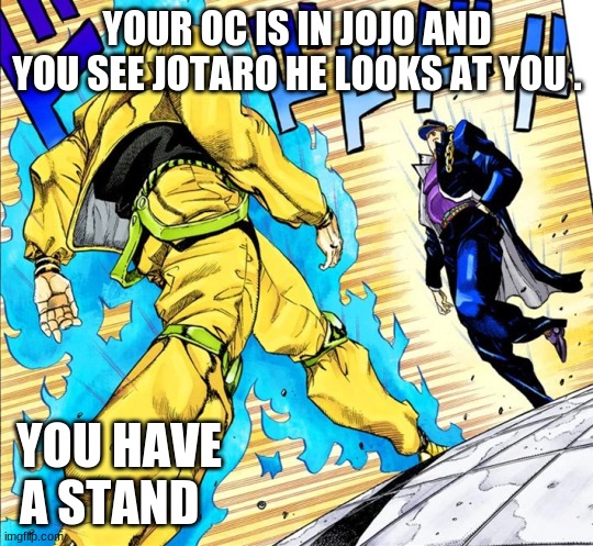 jojo |  YOUR OC IS IN JOJO AND YOU SEE JOTARO HE LOOKS AT YOU . YOU HAVE A STAND | image tagged in jojo's walk,jojo | made w/ Imgflip meme maker