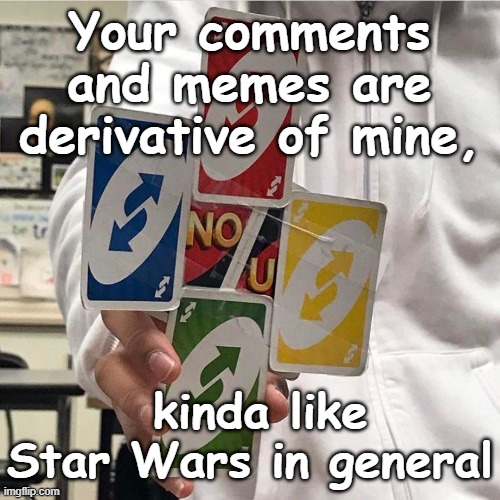 The Star Wars wars | Your comments and memes are derivative of mine, kinda like Star Wars in general | image tagged in no u | made w/ Imgflip meme maker