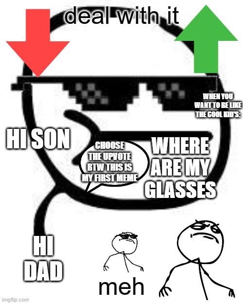 deal with it | deal with it; WHEN YOU WANT TO BE LIKE THE COOL KID'S:; HI SON; WHERE ARE MY GLASSES; CHOOSE THE UPVOTE BTW THIS IS MY FIRST MEME; HI DAD; meh | image tagged in memes,deal with it | made w/ Imgflip meme maker
