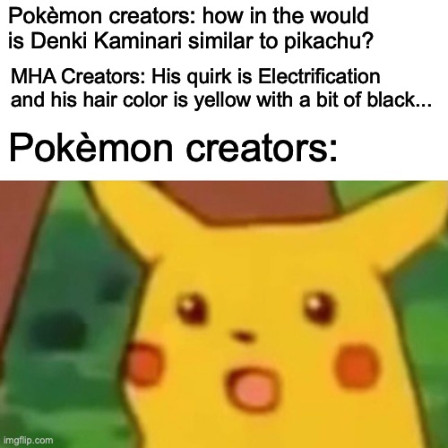 I feel like this is how it would all go down... am I wrong? | Pokèmon creators: how in the would is Denki Kaminari similar to pikachu? MHA Creators: His quirk is Electrification and his hair color is yellow with a bit of black... Pokèmon creators: | image tagged in memes,surprised pikachu,my hero academia,pokemon,anime | made w/ Imgflip meme maker