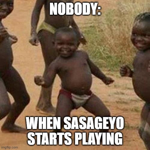 Third World Success Kid Meme | NOBODY:; WHEN SASAGEYO STARTS PLAYING | image tagged in memes,third world success kid | made w/ Imgflip meme maker