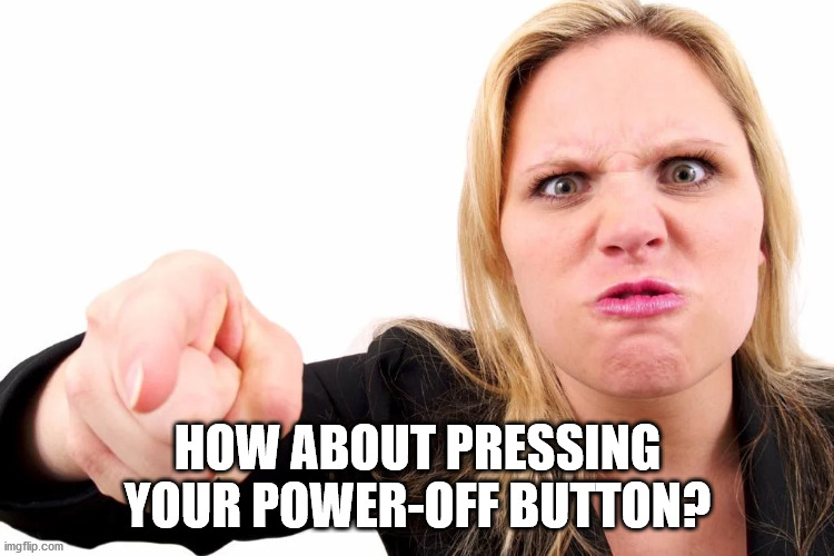 Offended woman | HOW ABOUT PRESSING YOUR POWER-OFF BUTTON? | image tagged in offended woman | made w/ Imgflip meme maker