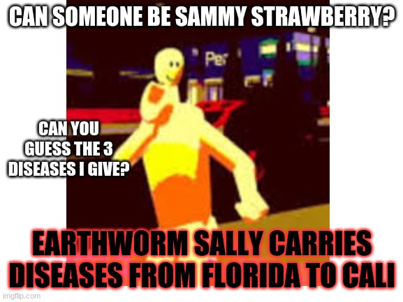 EARTHWORM SALLY CARRIES DISEASES FROM FLORIDA TO CALI | CAN SOMEONE BE SAMMY STRAWBERRY? CAN YOU GUESS THE 3 DISEASES I GIVE? EARTHWORM SALLY CARRIES DISEASES FROM FLORIDA TO CALI | made w/ Imgflip meme maker