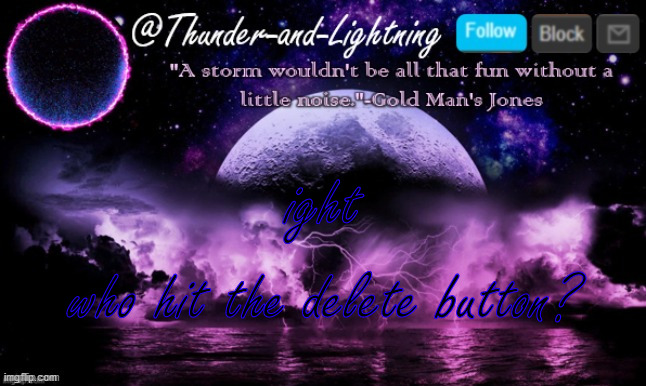 Now im pissed | ight; who hit the delete button? | image tagged in thunder-and-lightning announcement | made w/ Imgflip meme maker