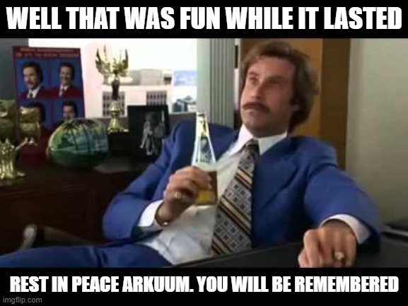 Well That Escalated Quickly Meme | WELL THAT WAS FUN WHILE IT LASTED; REST IN PEACE ARKUUM. YOU WILL BE REMEMBERED | image tagged in memes,well that escalated quickly | made w/ Imgflip meme maker